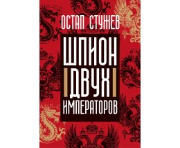 Остап Стужев «Шпион двух императоров». Как русско-японская война стала частной войной разведчиков, любовников и призраков будущей революции Остап Стужев «Шпион двух императоров». Как русско-японская война стала частной войной разведчиков, любовников и призраков будущей революции